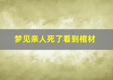 梦见亲人死了看到棺材