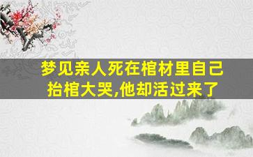 梦见亲人死在棺材里自己抬棺大哭,他却活过来了