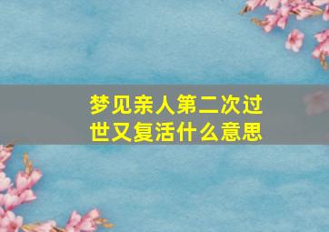 梦见亲人第二次过世又复活什么意思