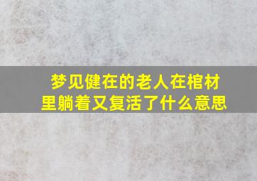 梦见健在的老人在棺材里躺着又复活了什么意思