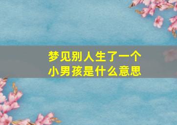 梦见别人生了一个小男孩是什么意思