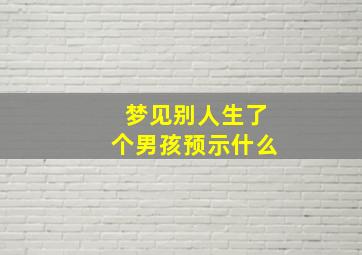 梦见别人生了个男孩预示什么