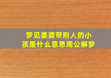 梦见婆婆带别人的小孩是什么意思周公解梦