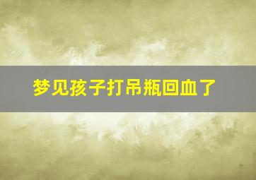 梦见孩子打吊瓶回血了