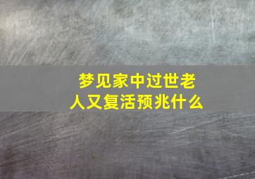 梦见家中过世老人又复活预兆什么