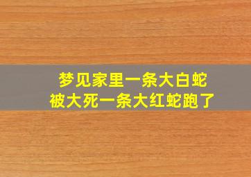 梦见家里一条大白蛇被大死一条大红蛇跑了