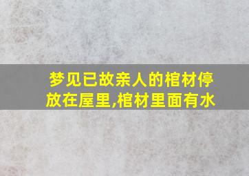 梦见已故亲人的棺材停放在屋里,棺材里面有水