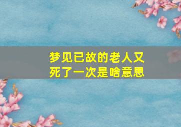 梦见已故的老人又死了一次是啥意思