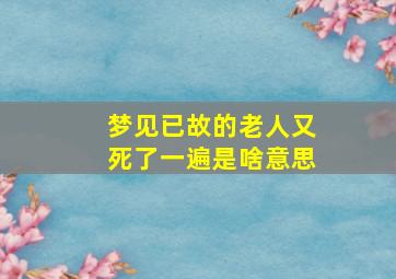 梦见已故的老人又死了一遍是啥意思