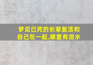 梦见已死的长辈复活和自己在一起,眼里有泪水