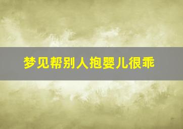 梦见帮别人抱婴儿很乖