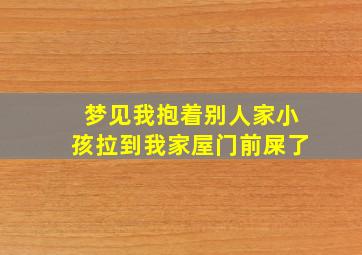 梦见我抱着别人家小孩拉到我家屋门前屎了