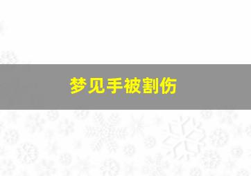 梦见手被割伤