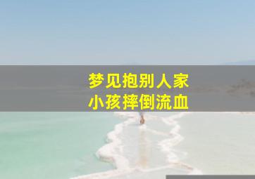 梦见抱别人家小孩摔倒流血