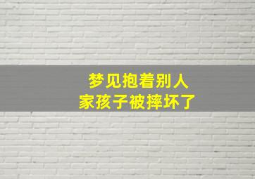 梦见抱着别人家孩子被摔坏了