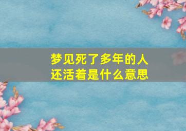 梦见死了多年的人还活着是什么意思