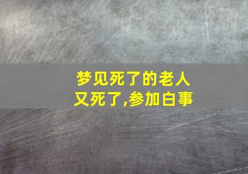 梦见死了的老人又死了,参加白事