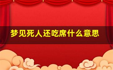 梦见死人还吃席什么意思