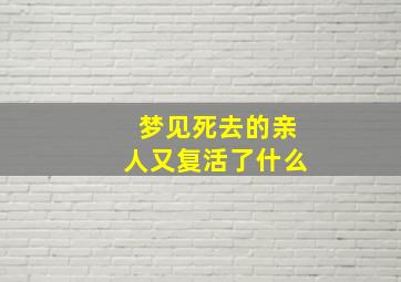 梦见死去的亲人又复活了什么