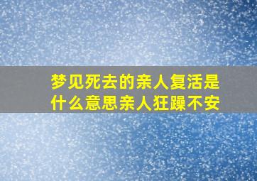 梦见死去的亲人复活是什么意思亲人狂躁不安