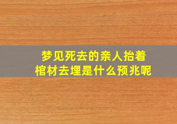 梦见死去的亲人抬着棺材去埋是什么预兆呢