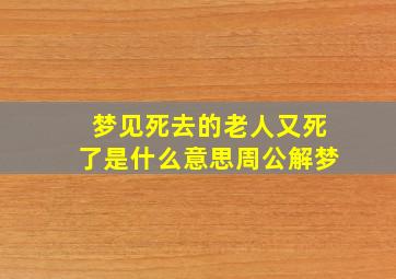 梦见死去的老人又死了是什么意思周公解梦