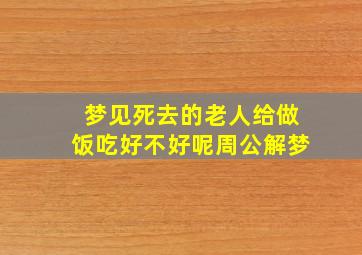 梦见死去的老人给做饭吃好不好呢周公解梦