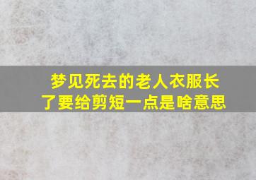 梦见死去的老人衣服长了要给剪短一点是啥意思