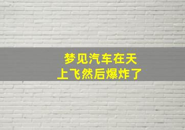 梦见汽车在天上飞然后爆炸了