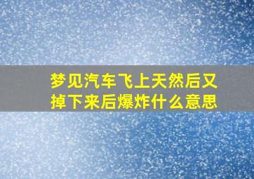 梦见汽车飞上天然后又掉下来后爆炸什么意思