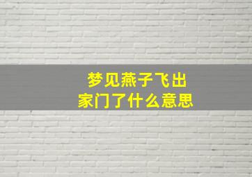 梦见燕子飞出家门了什么意思