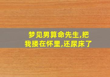 梦见男算命先生,把我搂在怀里,还尿床了