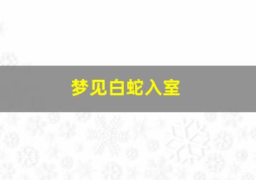 梦见白蛇入室