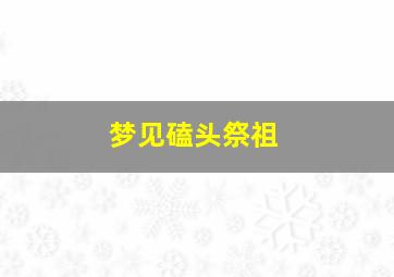 梦见磕头祭祖