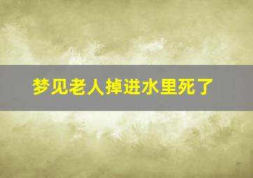 梦见老人掉进水里死了