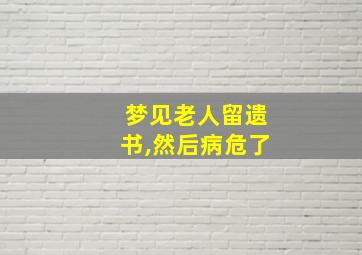 梦见老人留遗书,然后病危了