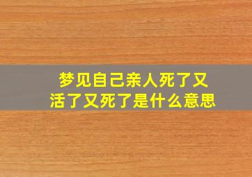 梦见自己亲人死了又活了又死了是什么意思