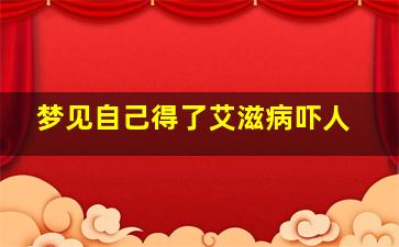 梦见自己得了艾滋病吓人