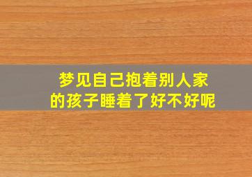 梦见自己抱着别人家的孩子睡着了好不好呢