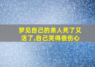 梦见自己的亲人死了又活了,自己哭得很伤心