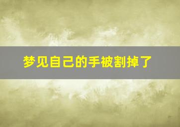 梦见自己的手被割掉了