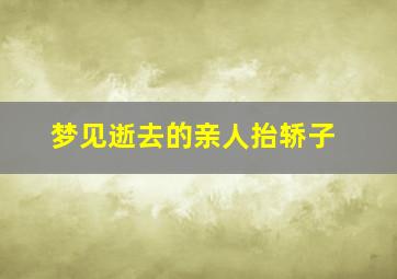 梦见逝去的亲人抬轿子