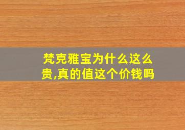 梵克雅宝为什么这么贵,真的值这个价钱吗