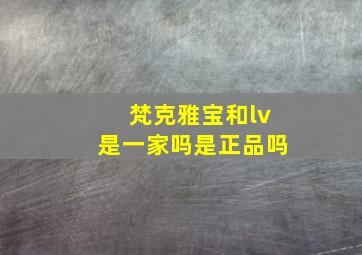 梵克雅宝和lv是一家吗是正品吗