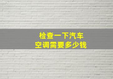 检查一下汽车空调需要多少钱