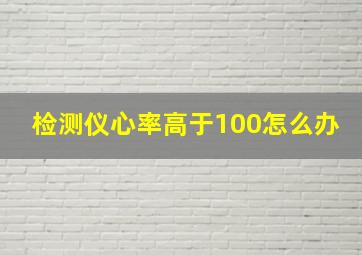 检测仪心率高于100怎么办