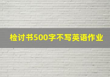 检讨书500字不写英语作业