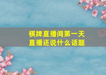 棋牌直播间第一天直播还说什么话题