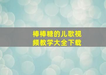 棒棒糖的儿歌视频教学大全下载