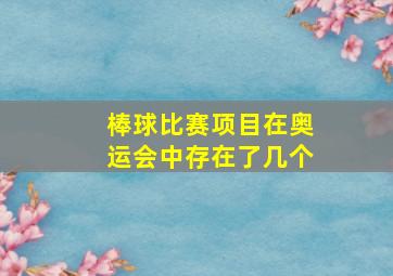 棒球比赛项目在奥运会中存在了几个